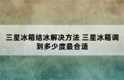 三星冰箱结冰解决方法 三星冰箱调到多少度最合适